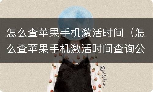 怎么查苹果手机激活时间（怎么查苹果手机激活时间查询公众号）