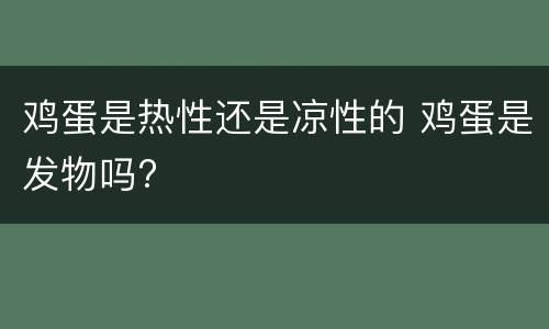 鸡蛋是热性还是凉性的 鸡蛋是发物吗?