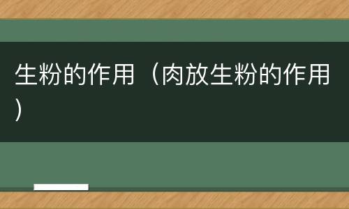 生粉的作用（肉放生粉的作用）