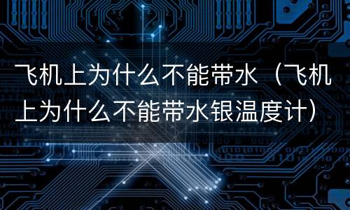 飞机上为什么不能带水（飞机上为什么不能带水银温度计）