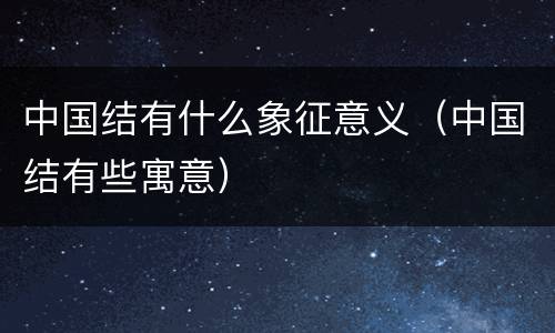 中国结有什么象征意义（中国结有些寓意）
