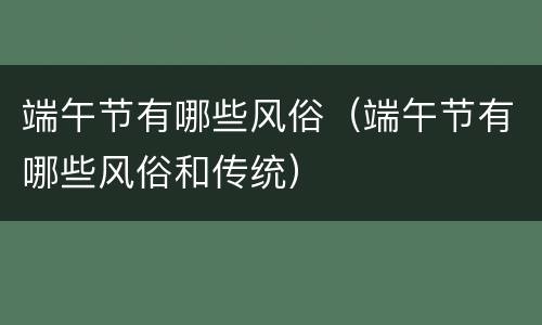 端午节有哪些风俗（端午节有哪些风俗和传统）