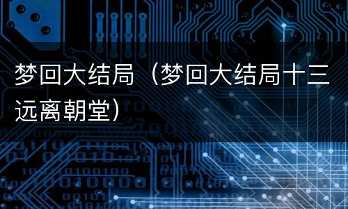 梦回大结局（梦回大结局十三远离朝堂）