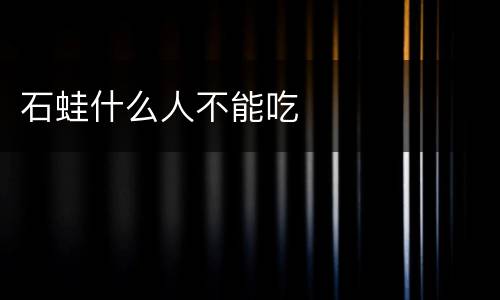 石蛙什么人不能吃