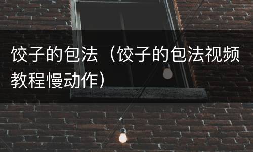 饺子的包法（饺子的包法视频教程慢动作）