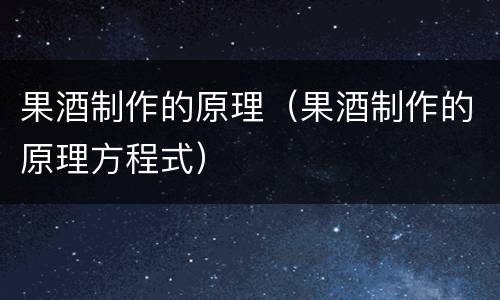 果酒制作的原理（果酒制作的原理方程式）
