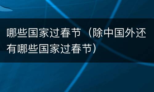 哪些国家过春节（除中国外还有哪些国家过春节）