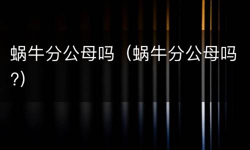 蜗牛分公母吗（蜗牛分公母吗?）