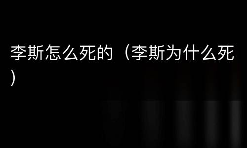 李斯怎么死的（李斯为什么死）