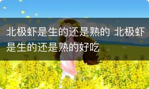 北极虾是生的还是熟的 北极虾是生的还是熟的好吃