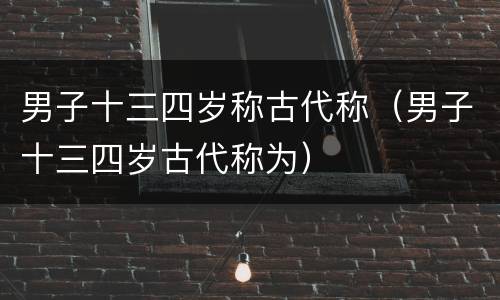 男子十三四岁称古代称（男子十三四岁古代称为）