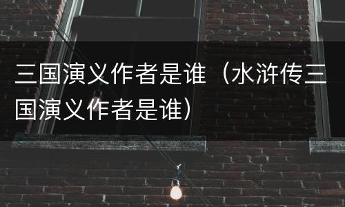 三国演义作者是谁（水浒传三国演义作者是谁）