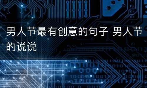 男人节最有创意的句子 男人节的说说