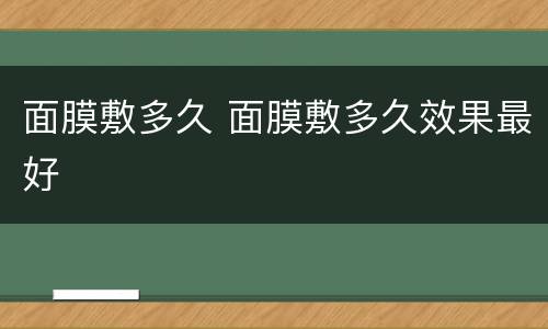 面膜敷多久 面膜敷多久效果最好