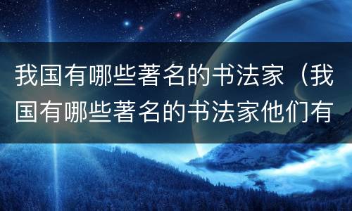 我国有哪些著名的书法家（我国有哪些著名的书法家他们有哪些故事）