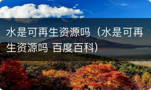 水是可再生资源吗（水是可再生资源吗 百度百科）