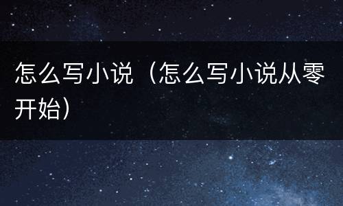 怎么写小说（怎么写小说从零开始）
