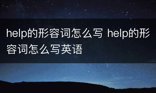 help的形容词怎么写 help的形容词怎么写英语