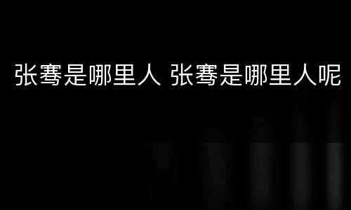 张骞是哪里人 张骞是哪里人呢