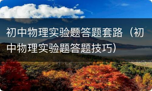 初中物理实验题答题套路（初中物理实验题答题技巧）