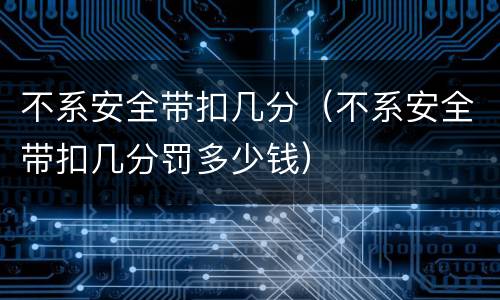 不系安全带扣几分（不系安全带扣几分罚多少钱）