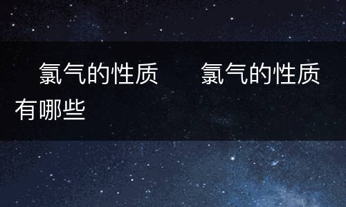 ​氯气的性质  ​氯气的性质有哪些