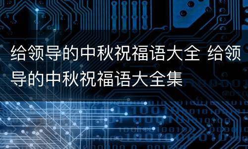 给领导的中秋祝福语大全 给领导的中秋祝福语大全集