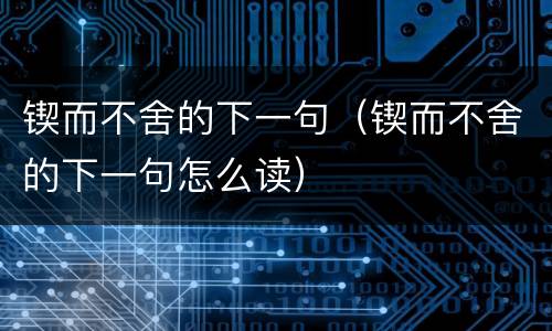 锲而不舍的下一句（锲而不舍的下一句怎么读）