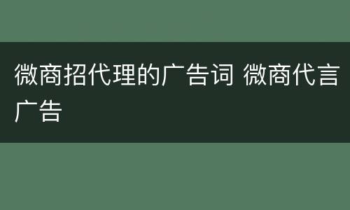 微商招代理的广告词 微商代言广告