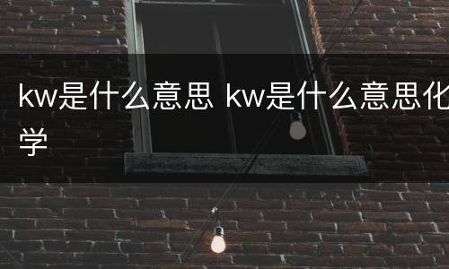 kw是什么意思 kw是什么意思化学