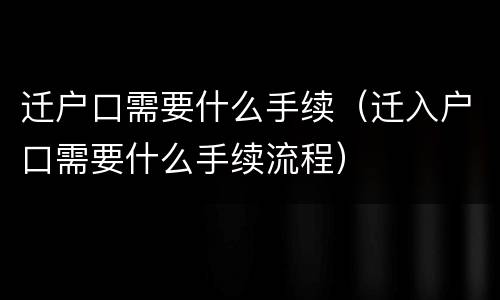 迁户口需要什么手续（迁入户口需要什么手续流程）