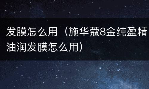发膜怎么用（施华蔻8金纯盈精油润发膜怎么用）