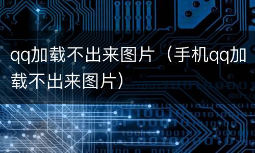 qq加载不出来图片（手机qq加载不出来图片）