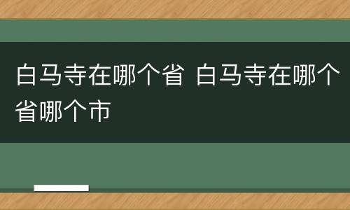 白马寺在哪个省 白马寺在哪个省哪个市