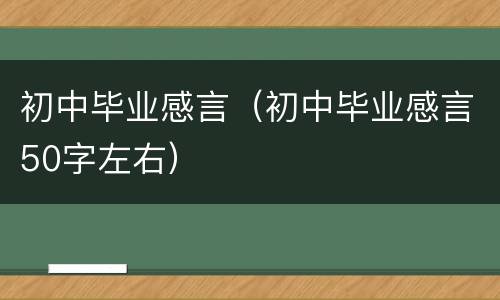 初中毕业感言（初中毕业感言50字左右）