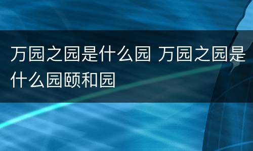 万园之园是什么园 万园之园是什么园颐和园