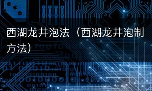 西湖龙井泡法（西湖龙井泡制方法）