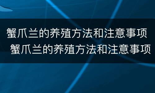 蟹爪兰的养殖方法和注意事项 蟹爪兰的养殖方法和注意事项有哪些呢