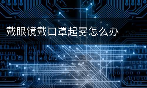戴眼镜戴口罩起雾怎么办