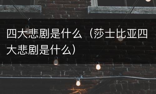 四大悲剧是什么（莎士比亚四大悲剧是什么）