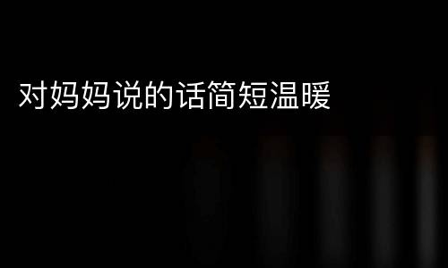 对妈妈说的话简短温暖
