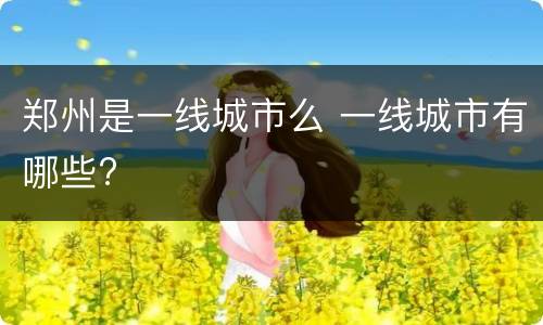 郑州是一线城市么 一线城市有哪些?
