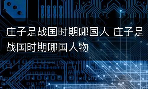 庄子是战国时期哪国人 庄子是战国时期哪国人物