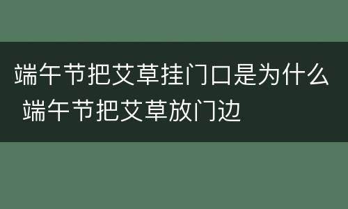 端午节把艾草挂门口是为什么 端午节把艾草放门边
