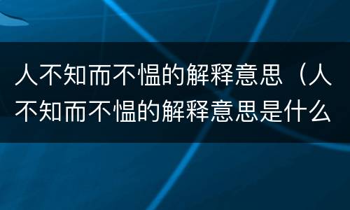 人不知而不愠的解释意思（人不知而不愠的解释意思是什么）