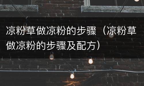 凉粉草做凉粉的步骤（凉粉草做凉粉的步骤及配方）