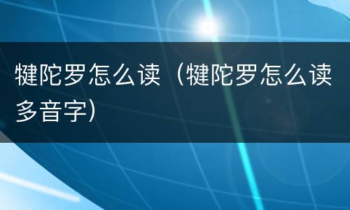 犍陀罗怎么读（犍陀罗怎么读多音字）