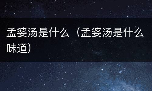 孟婆汤是什么（孟婆汤是什么味道）