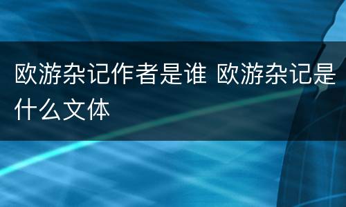 欧游杂记作者是谁 欧游杂记是什么文体