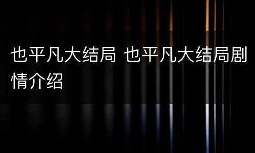 也平凡大结局 也平凡大结局剧情介绍